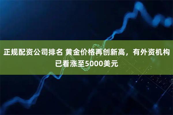 正规配资公司排名 黄金价格再创新高，有外资机构已看涨至5000美元