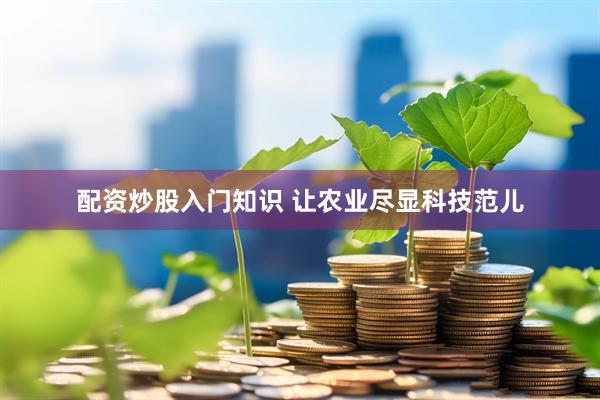 配资炒股入门知识 让农业尽显科技范儿