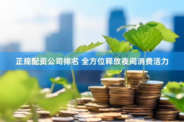 正规配资公司排名 全方位释放夜间消费活力